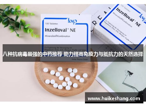 八种抗病毒最强的中药推荐 助力提高免疫力与抵抗力的天然选择