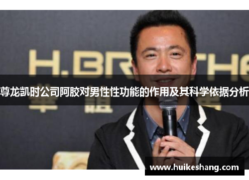 尊龙凯时公司阿胶对男性性功能的作用及其科学依据分析