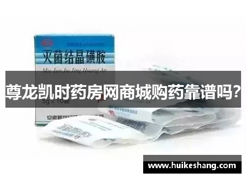 尊龙凯时药房网商城购药靠谱吗？
